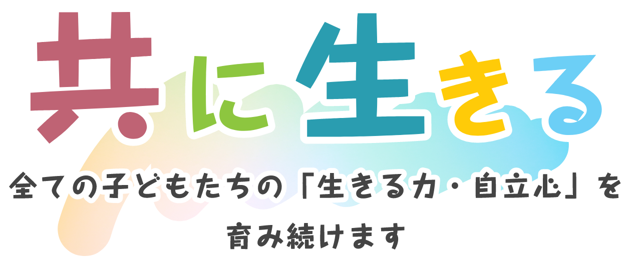 共に生きる 全ての子どもたちの「生きる力・自立心」を育み続けます